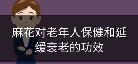 麻花对老年人保健和延缓衰老的功效